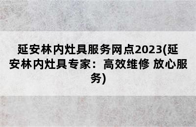 延安林内灶具服务网点2023(延安林内灶具专家：高效维修 放心服务)